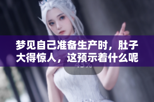 梦见自己准备生产时，肚子大得惊人，这预示着什么呢