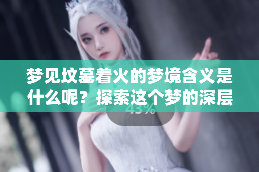 梦见坟墓着火的梦境含义是什么呢？探索这个梦的深层次象征。