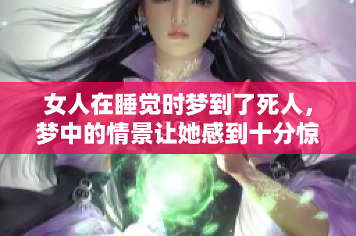 女人在睡觉时梦到了死人，梦中的情景让她感到十分惊恐。