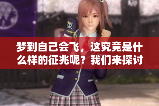 梦到自己会飞，这究竟是什么样的征兆呢？我们来探讨一下。