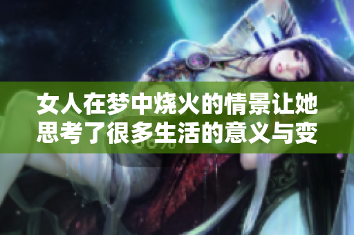 女人在梦中烧火的情景让她思考了很多生活的意义与变化