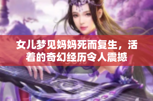 女儿梦见妈妈死而复生，活着的奇幻经历令人震撼