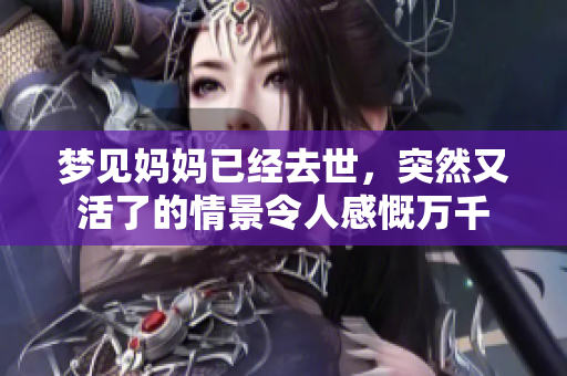 梦见妈妈已经去世，突然又活了的情景令人感慨万千