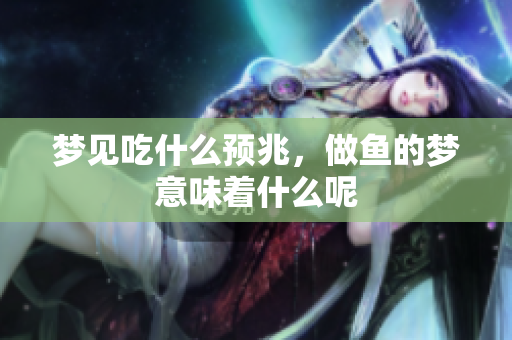 梦见吃什么预兆，做鱼的梦意味着什么呢