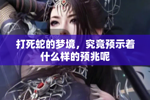 打死蛇的梦境，究竟预示着什么样的预兆呢