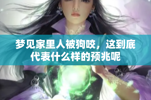 梦见家里人被狗咬，这到底代表什么样的预兆呢