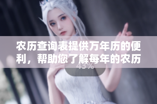 农历查询表提供万年历的便利，帮助您了解每年的农历信息