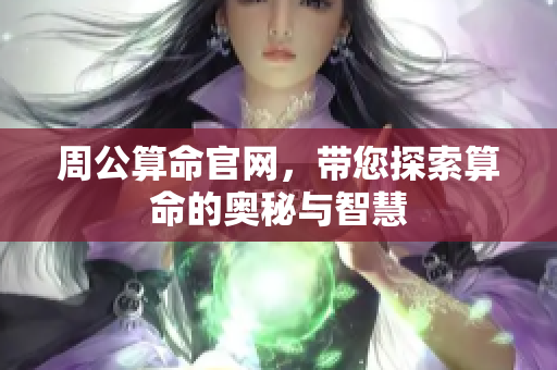 周公算命官网，带您探索算命的奥秘与智慧