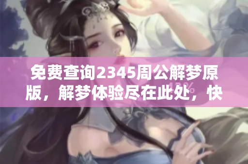 免费查询2345周公解梦原版，解梦体验尽在此处，快来了解吧！