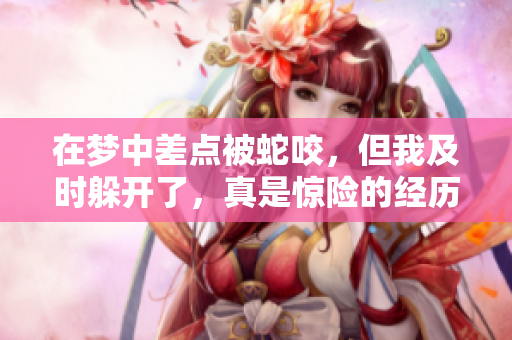 在梦中差点被蛇咬，但我及时躲开了，真是惊险的经历