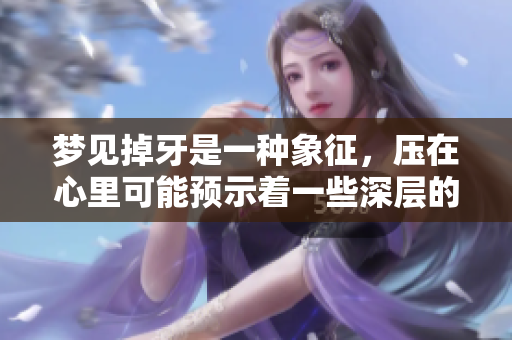 梦见掉牙是一种象征，压在心里可能预示着一些深层的情感问题