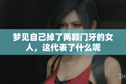 梦见自己掉了两颗门牙的女人，这代表了什么呢