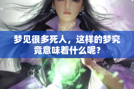 梦见很多死人，这样的梦究竟意味着什么呢？