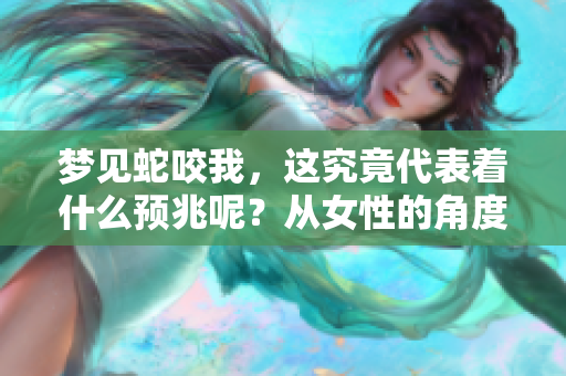 梦见蛇咬我，这究竟代表着什么预兆呢？从女性的角度来看。