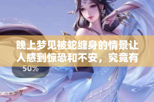 晚上梦见被蛇缠身的情景让人感到惊恐和不安，究竟有什么寓意呢