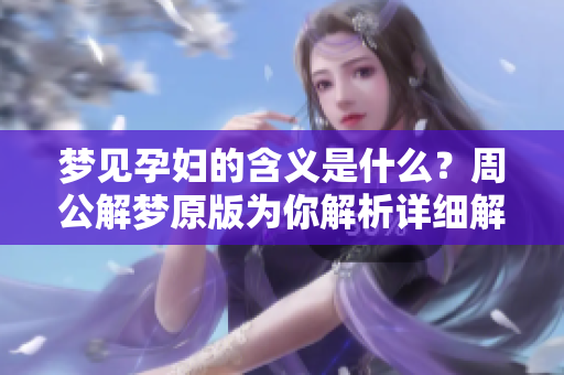 梦见孕妇的含义是什么？周公解梦原版为你解析详细解读