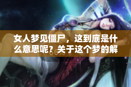 女人梦见僵尸，这到底是什么意思呢？关于这个梦的解读你了解吗？