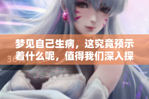 梦见自己生病，这究竟预示着什么呢，值得我们深入探讨一下。