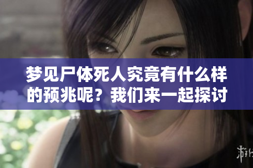 梦见尸体死人究竟有什么样的预兆呢？我们来一起探讨一下这个问题。