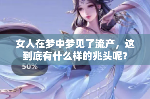 女人在梦中梦见了流产，这到底有什么样的兆头呢？