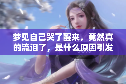 梦见自己哭了醒来，竟然真的流泪了，是什么原因引发的呢