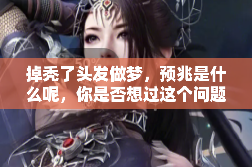 掉秃了头发做梦，预兆是什么呢，你是否想过这个问题呢