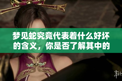 梦见蛇究竟代表着什么好坏的含义，你是否了解其中的玄机呢