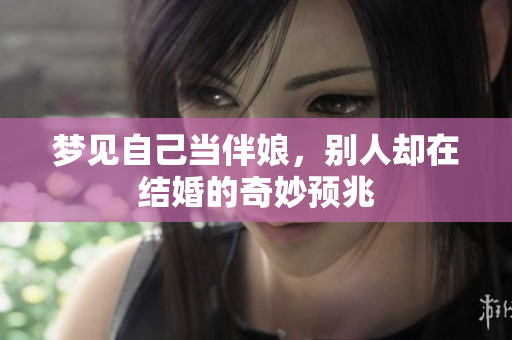 梦见自己当伴娘，别人却在结婚的奇妙预兆