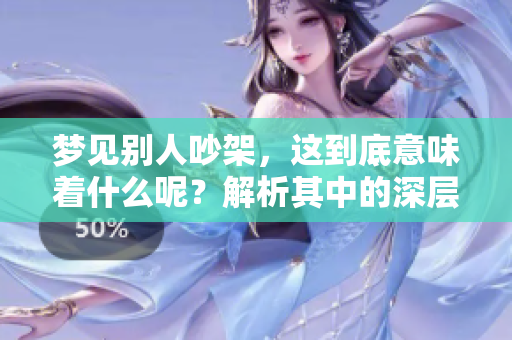 梦见别人吵架，这到底意味着什么呢？解析其中的深层含义。