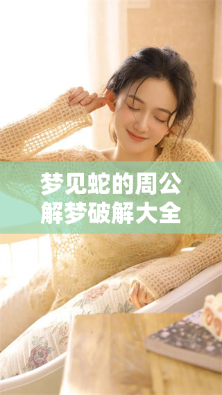 梦见蛇的周公解梦破解大全提供免费查询服务，快来了解你的梦境含义！