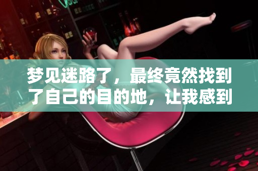 梦见迷路了，最终竟然找到了自己的目的地，让我感到无比欣慰