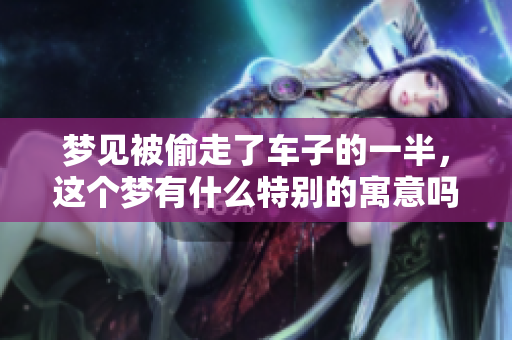 梦见被偷走了车子的一半，这个梦有什么特别的寓意吗