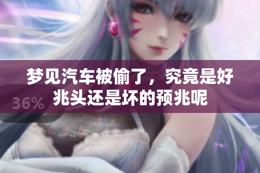梦见汽车被偷了，究竟是好兆头还是坏的预兆呢
