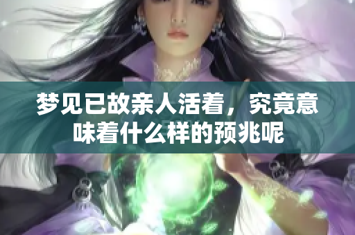 梦见已故亲人活着，究竟意味着什么样的预兆呢