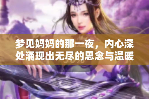 梦见妈妈的那一夜，内心深处涌现出无尽的思念与温暖