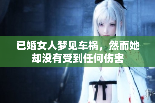 已婚女人梦见车祸，然而她却没有受到任何伤害
