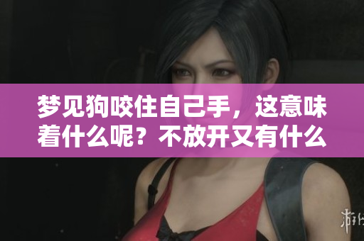 梦见狗咬住自己手，这意味着什么呢？不放开又有什么特别的含义？
