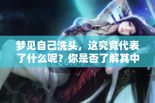 梦见自己洗头，这究竟代表了什么呢？你是否了解其中的含义呢？