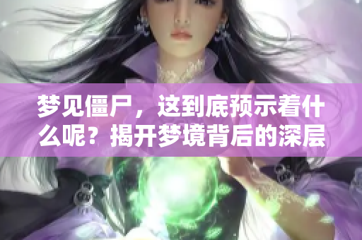 梦见僵尸，这到底预示着什么呢？揭开梦境背后的深层含义！