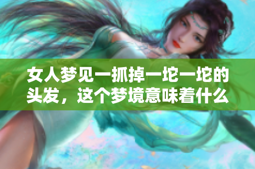 女人梦见一抓掉一坨一坨的头发，这个梦境意味着什么呢