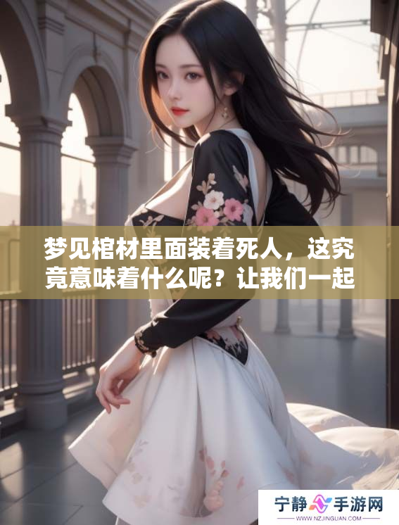 梦见棺材里面装着死人，这究竟意味着什么呢？让我们一起来探讨一下。