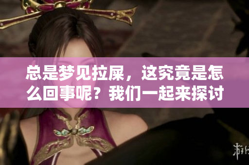 总是梦见拉屎，这究竟是怎么回事呢？我们一起来探讨一下这个问题。