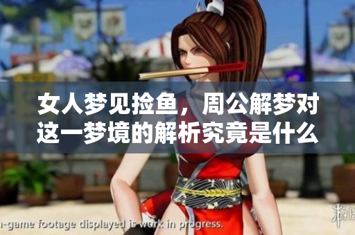 女人梦见捡鱼，周公解梦对这一梦境的解析究竟是什么呢