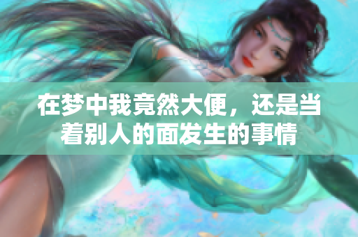 在梦中我竟然大便，还是当着别人的面发生的事情