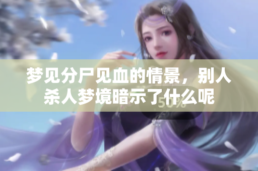 梦见分尸见血的情景，别人杀人梦境暗示了什么呢