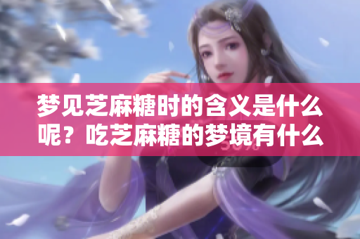 梦见芝麻糖时的含义是什么呢？吃芝麻糖的梦境有什么特别的启示？