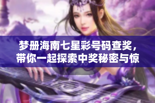 梦册海南七星彩号码查奖，带你一起探索中奖秘密与惊喜！
