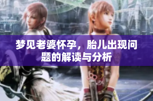 梦见老婆怀孕，胎儿出现问题的解读与分析