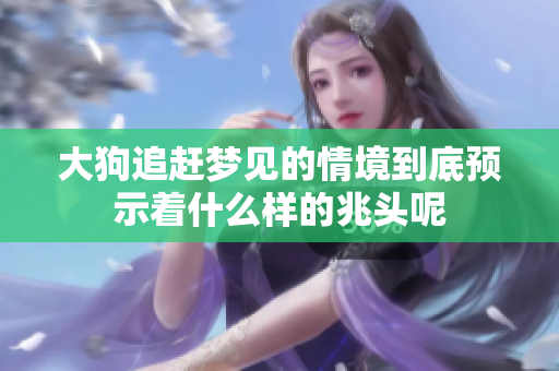 大狗追赶梦见的情境到底预示着什么样的兆头呢