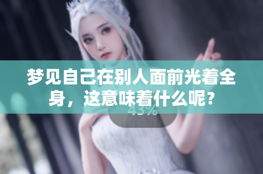 梦见自己在别人面前光着全身，这意味着什么呢？